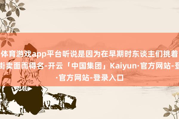 体育游戏app平台听说是因为在早期时东谈主们挑着担子沿街卖面而得名-开云「中国集团」Kaiyun·官方网站-登录入口