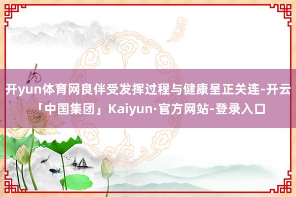 开yun体育网良伴受发挥过程与健康呈正关连-开云「中国集团」Kaiyun·官方网站-登录入口