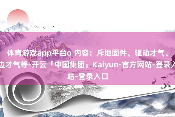 体育游戏app平台o 内容：斥地固件、驱动才气、旁边才气等-开云「中国集团」Kaiyun·官方网站-登录入口