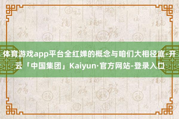 体育游戏app平台全红婵的概念与咱们大相径庭-开云「中国集团」Kaiyun·官方网站-登录入口