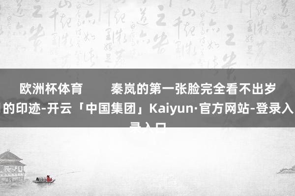 欧洲杯体育        秦岚的第一张脸完全看不出岁月的印迹-开云「中国集团」Kaiyun·官方网站-登录入口