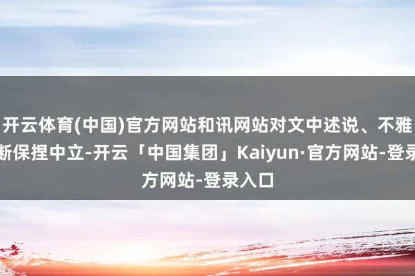 开云体育(中国)官方网站和讯网站对文中述说、不雅点判断保捏中立-开云「中国集团」Kaiyun·官方网站-登录入口