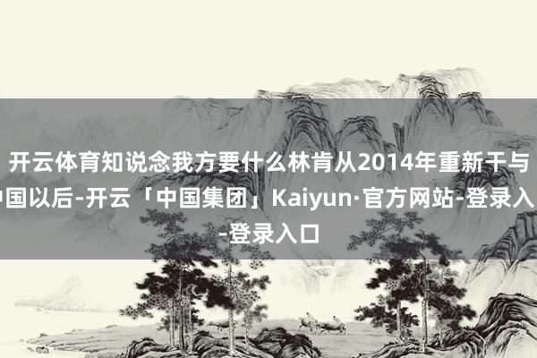 开云体育知说念我方要什么林肯从2014年重新干与中国以后-开云「中国集团」Kaiyun·官方网站-登录入口