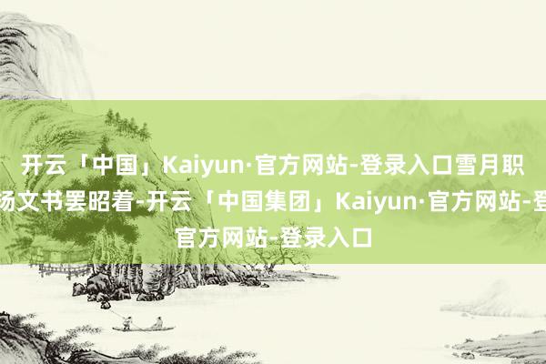 开云「中国」Kaiyun·官方网站-登录入口雪月职责室发扬文书罢昭着-开云「中国集团」Kaiyun·官方网站-登录入口