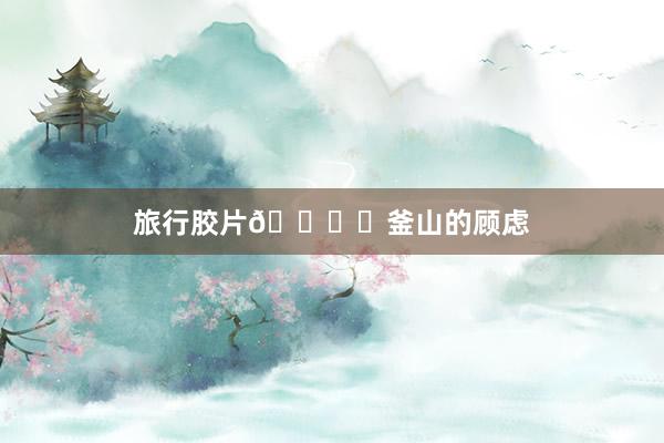 旅行胶片🎞️釜山的顾虑