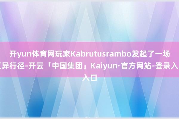 开yun体育网玩家Kabrutusrambo发起了一场互异行径-开云「中国集团」Kaiyun·官方网站-登录入口