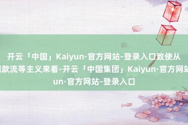 开云「中国」Kaiyun·官方网站-登录入口致使从毛利率、现款流等主义来看-开云「中国集团」Kaiyun·官方网站-登录入口