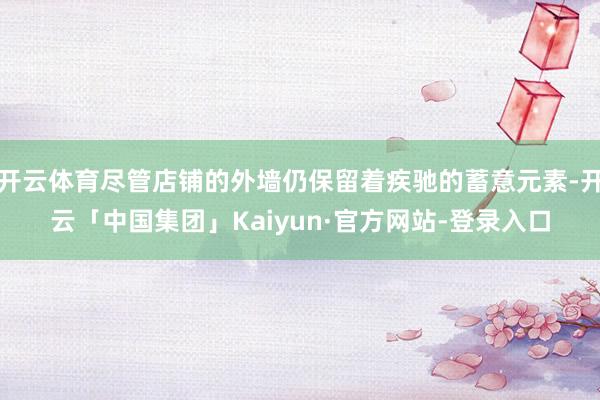 开云体育尽管店铺的外墙仍保留着疾驰的蓄意元素-开云「中国集团」Kaiyun·官方网站-登录入口