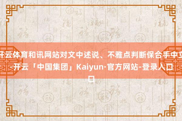 开云体育和讯网站对文中述说、不雅点判断保合手中立-开云「中国集团」Kaiyun·官方网站-登录入口