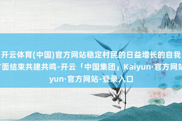 开云体育(中国)官方网站稳定村民的日益增长的自我健康需求方面结束共建共鸣-开云「中国集团」Kaiyun·官方网站-登录入口