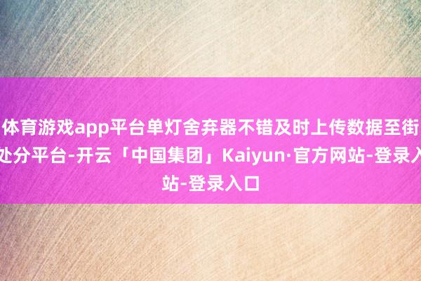 体育游戏app平台单灯舍弃器不错及时上传数据至街灯处分平台-开云「中国集团」Kaiyun·官方网站-登录入口