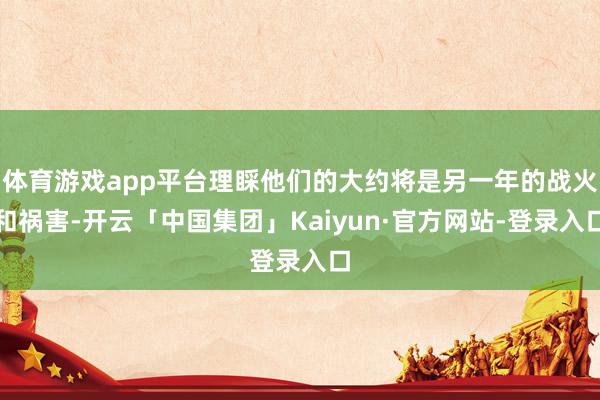 体育游戏app平台理睬他们的大约将是另一年的战火和祸害-开云「中国集团」Kaiyun·官方网站-登录入口