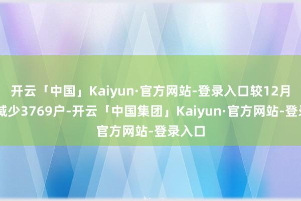 开云「中国」Kaiyun·官方网站-登录入口较12月20日减少3769户-开云「中国集团」Kaiyun·官方网站-登录入口