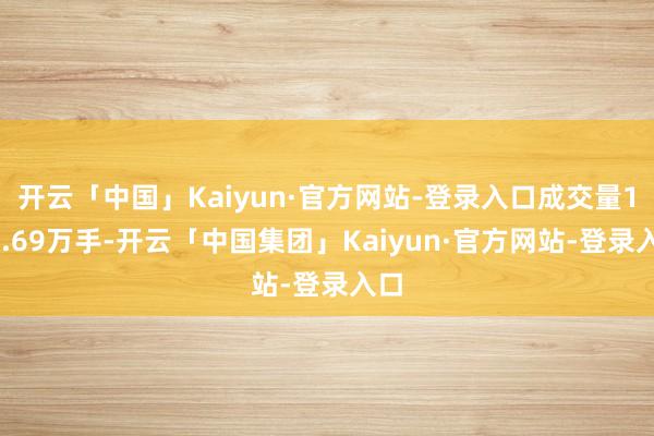 开云「中国」Kaiyun·官方网站-登录入口成交量166.69万手-开云「中国集团」Kaiyun·官方网站-登录入口
