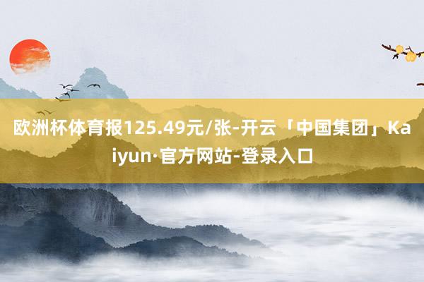 欧洲杯体育报125.49元/张-开云「中国集团」Kaiyun·官方网站-登录入口