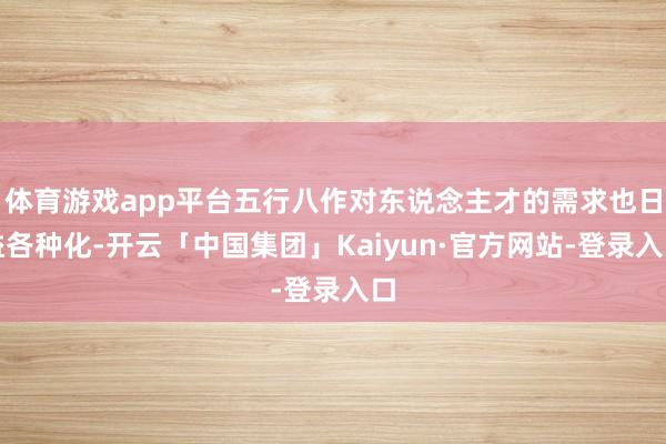 体育游戏app平台五行八作对东说念主才的需求也日益各种化-开云「中国集团」Kaiyun·官方网站-登录入口