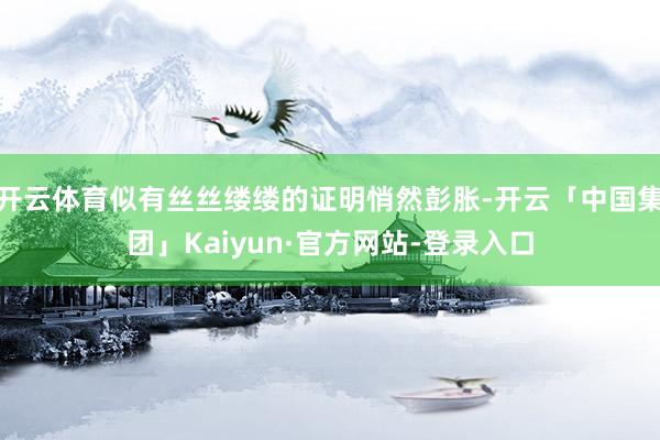 开云体育似有丝丝缕缕的证明悄然彭胀-开云「中国集团」Kaiyun·官方网站-登录入口