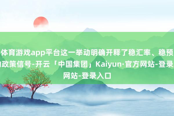 体育游戏app平台这一举动明确开释了稳汇率、稳预期的政策信号-开云「中国集团」Kaiyun·官方网站-登录入口