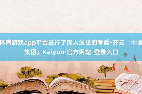 体育游戏app平台进行了深入浅出的考验-开云「中国集团」Kaiyun·官方网站-登录入口