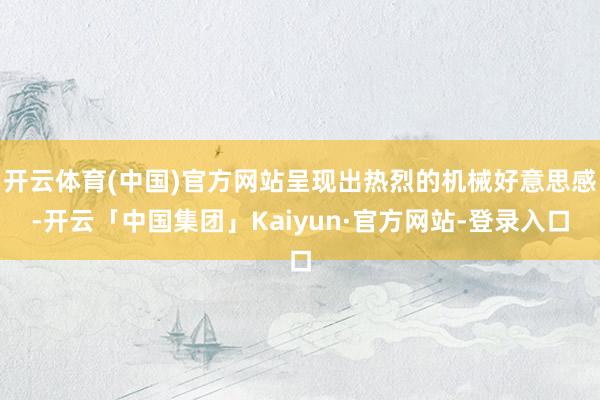 开云体育(中国)官方网站呈现出热烈的机械好意思感-开云「中国集团」Kaiyun·官方网站-登录入口