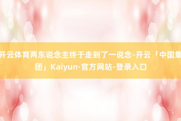 开云体育两东说念主终于走到了一说念-开云「中国集团」Kaiyun·官方网站-登录入口