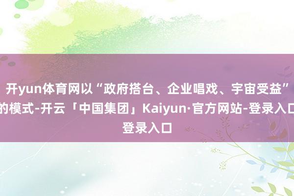 开yun体育网以“政府搭台、企业唱戏、宇宙受益”的模式-开云「中国集团」Kaiyun·官方网站-登录入口