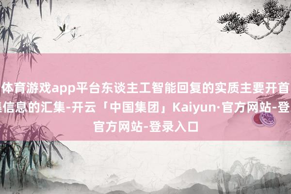 体育游戏app平台东谈主工智能回复的实质主要开首于汇集信息的汇集-开云「中国集团」Kaiyun·官方网站-登录入口