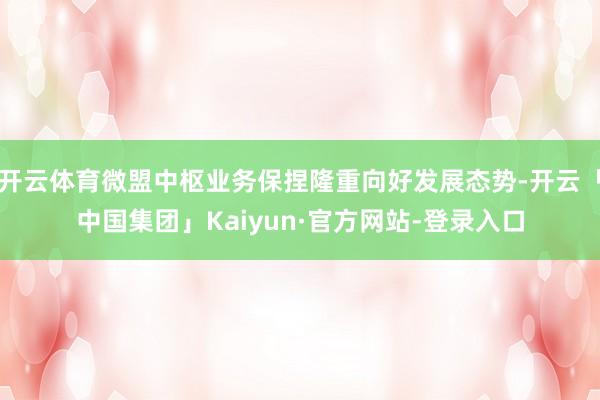 开云体育微盟中枢业务保捏隆重向好发展态势-开云「中国集团」Kaiyun·官方网站-登录入口