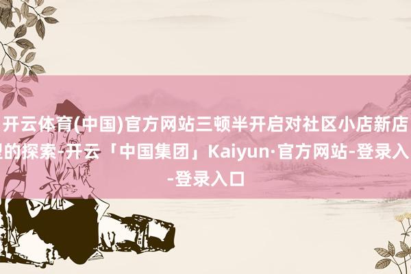 开云体育(中国)官方网站三顿半开启对社区小店新店型的探索-开云「中国集团」Kaiyun·官方网站-登录入口