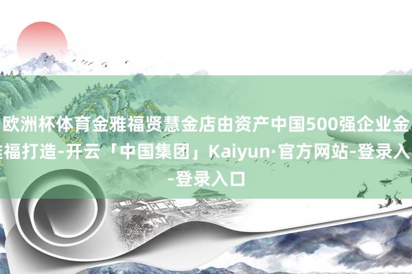欧洲杯体育金雅福贤慧金店由资产中国500强企业金雅福打造-开云「中国集团」Kaiyun·官方网站-登录入口